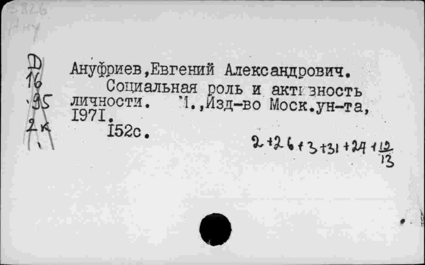 ﻿Ануфриев »Евгений Александрович.
Социальная роль и акт! зность личности. Изд-во Моск.ун-та,
1971
152с.